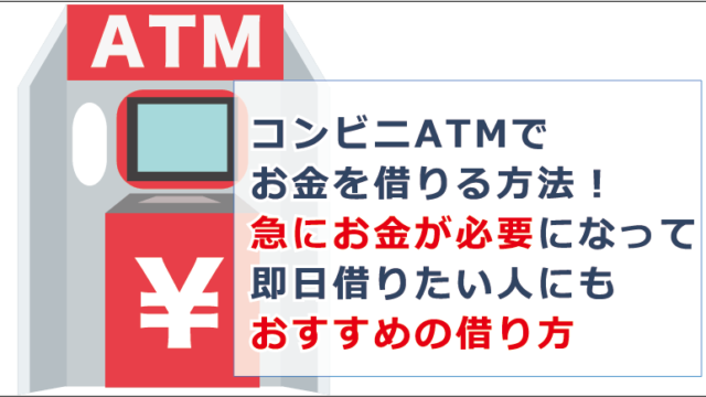コンビニatmお金を借りる方法 急にお金が必要になって即日借りたい人にもおすすめの借り方 お金借りる今すぐナビ
