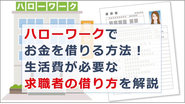 ハローワークでお金を借りる方法 生活費が必要な求職者の借り方を解説 お金借りる今すぐナビ