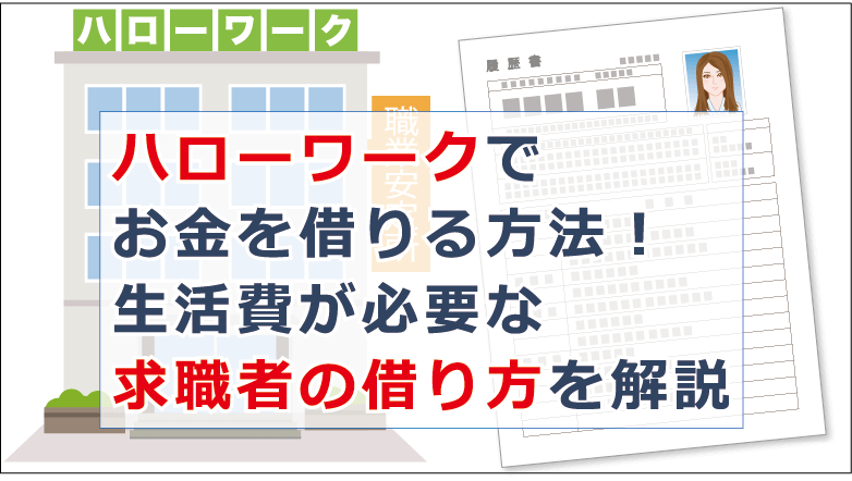 ハローワークでお金を借りる方法 生活費が必要な求職者の借り方を解説 お金借りる今すぐナビ