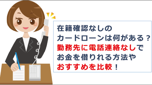 在籍確認なしのカードローンは何がある 勤務先に電話連絡なしでお金を借りれる方法やおすすめを比較 お金借りる今すぐナビ