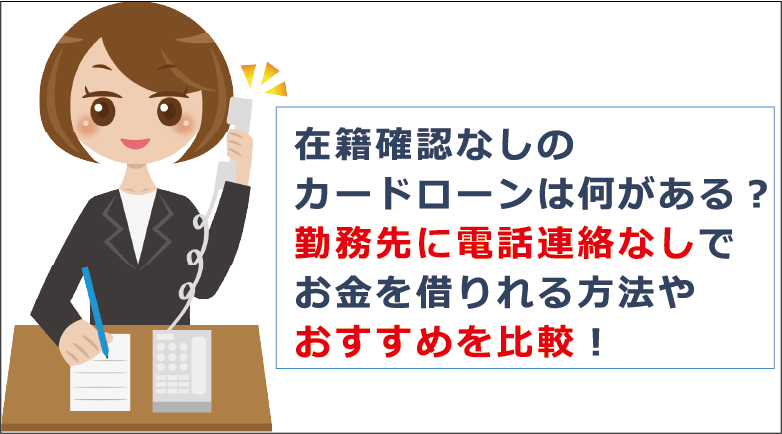 在籍確認なしのカードローンは何がある 勤務先に電話連絡なしでお金を借りれる方法やおすすめを比較 お金借りる今すぐナビ