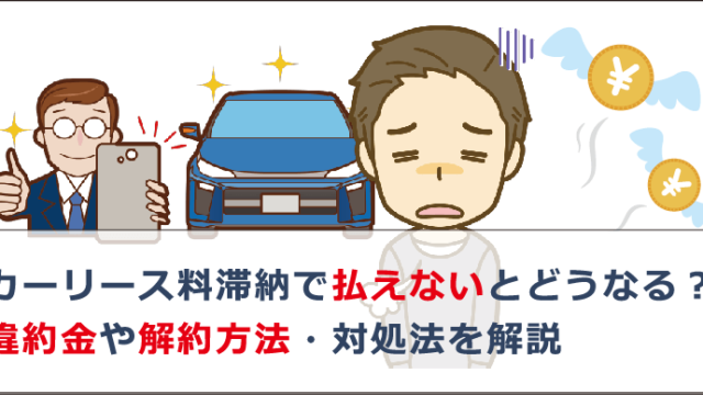 カーリース料滞納で払えないとどうなる 違約金や解約方法 対処法を解説 お金借りる今すぐナビ