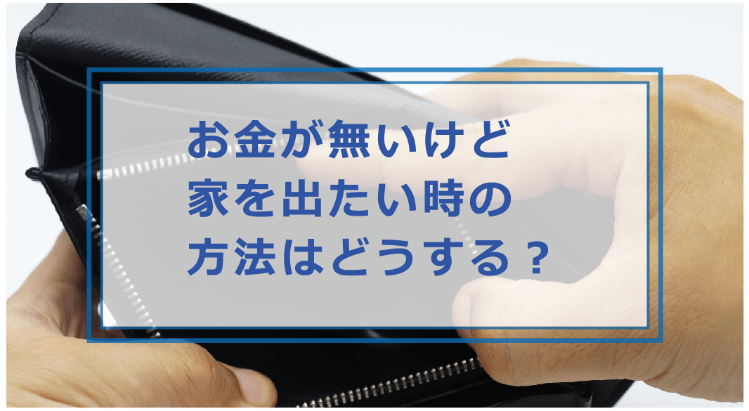 家 を 出 たい お金 が ない