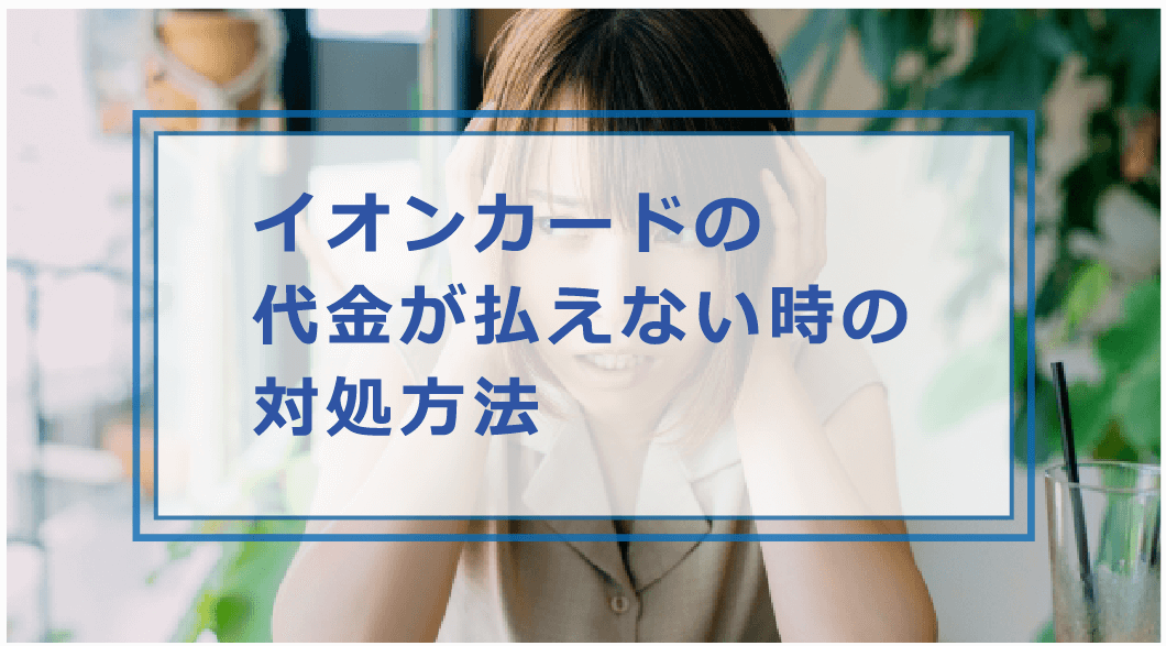 イオンカードの支払いに遅れたらどうなる 滞納時のペナルティや払えない時の対処方法 遅延を防ぐ対策等解説 お金借りる今すぐナビ